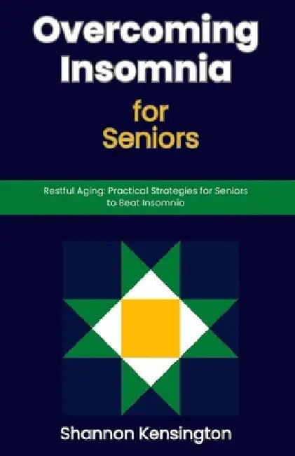 Overcoming Insomnia for Seniors: Restful Aging: Practical Strategies for Seniors to Beat Insomnia by Shannon Kensington