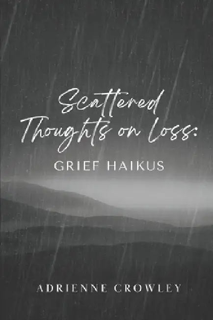 Scattered Thoughts on Loss: Grief Haikus by Adrienne Crowley