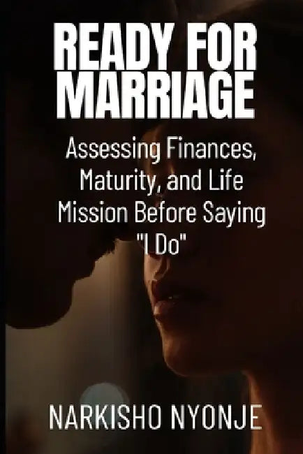Ready for Marriage: Assessing Finances, Maturity, and Life Mission Before Saying "I Do" by Narkisho Nyonje