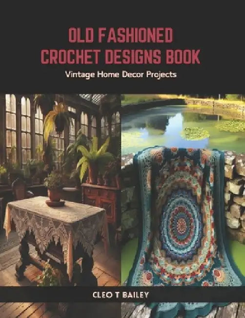 Old Fashioned Crochet Designs Book: Vintage Home Decor Projects by Cleo T. Bailey
