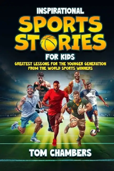 Inspirational Sports Stories for Kids: Greatest Lessons For the Younger Generation From the World Sports Winners by Tom Chambers