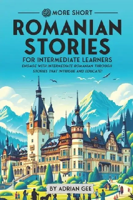 69 More Short Romanian Stories for Intermediate Learners: Engage with Intermediate Romanian Through Stories That Intrigue and Educate! by Adrian Gee