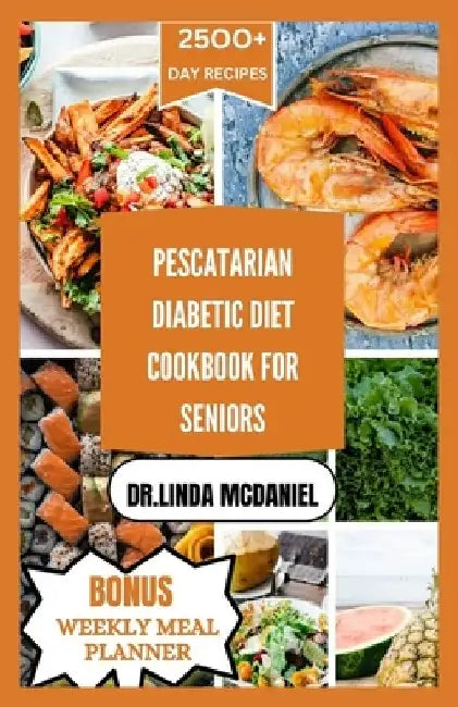 Pescaterian Diabetic Diet Cookbook for Seniors: Healthy plant based and seafood recipes to manage Diabetes for seniors by Dr Linda McDaniel