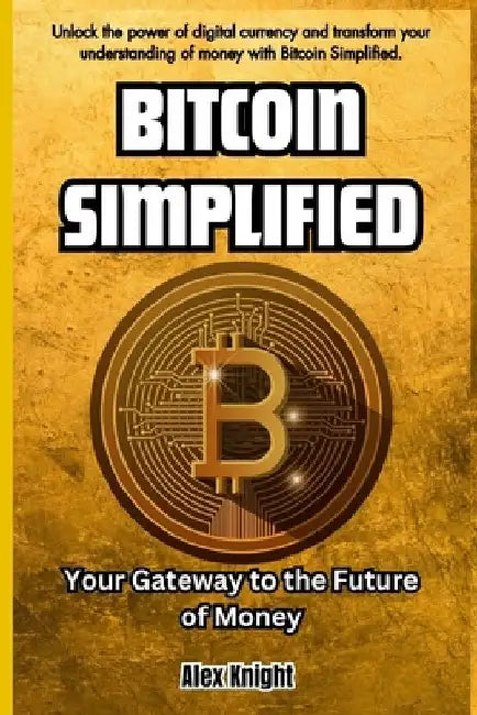 Bitcoin Simplified: Your Gateway to the Future of Money by Alex Knight