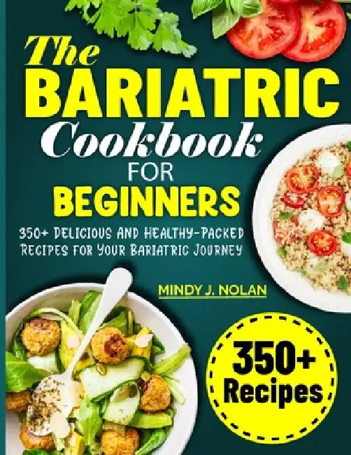 The Bariatric Cookbook For Beginners: 350+ Delicious And Healthy-Packed Recipes for Your Bariatric Journey by Mindy J. Nolan