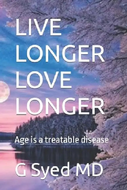 Live Longer Love Longer: Age is a treatable disease by G. Syed