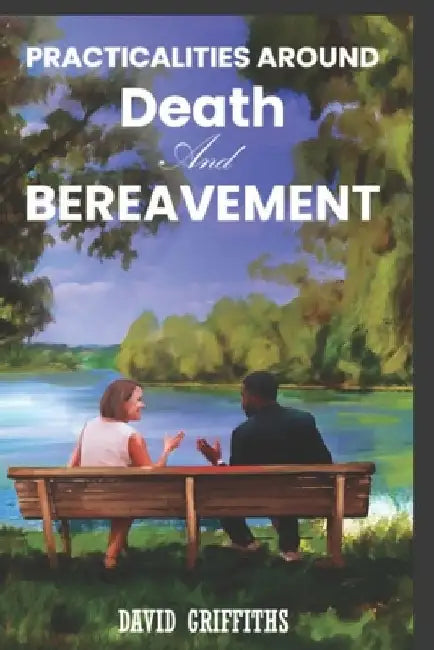 Practicalities Around Death and Bereavement. by David Griffiths