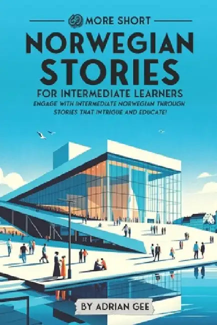 69 More Short Norwegian Stories for Intermediate Learners: Engage with Intermediate Norwegian Through Stories That Intrigue and Educate! by Adrian Gee