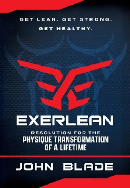 Exerlean: Resolution for the Physique Transformation of a Lifetime: Get Lean. Get Strong. Get Healthy. by John Blade