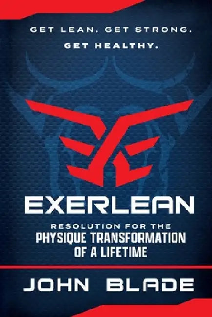 Exerlean: Resolution for the Physique Transformation of a Lifetime: Get Lean. Get Strong. Get Healthy. by John Blade