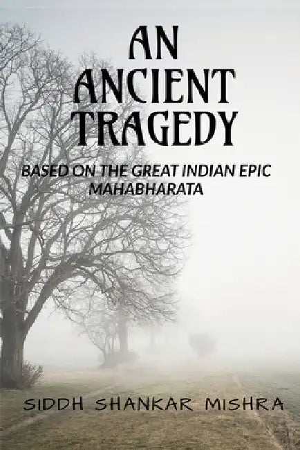 Ancient Tragedy: Based on the Great Indian Epic Mahabharata by Siddh Shankar Mishra