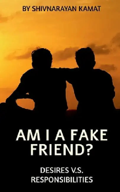 Am I A Fake Friend ?: Desires V.S. Responsibilities by Shivnarayan Kamat