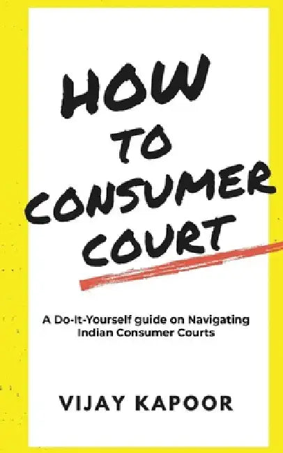 How to Consumer Court: A Do-it-Yourself guide on Navigating Indian Consumer Courts by Vijay Kapoor