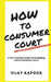 How to Consumer Court: A Do-it-Yourself guide on Navigating Indian Consumer Courts by Vijay Kapoor