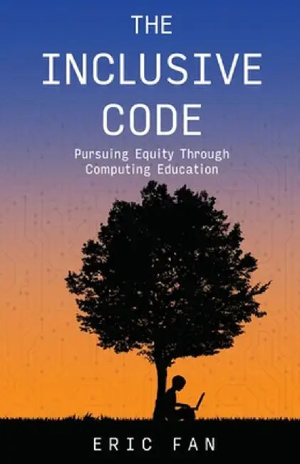 The Inclusive Code: Pursuing Equity Through Computing Education by Eric Fan