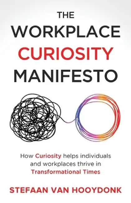 The Workplace Curiosity Manifesto: How Curiosity Helps Individuals and Organizations Thrive in Transformational Times by Stefaan Van Hooydonk
