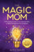 The MAGIC Mom: 5 Principles to Unlock Your Natural Gifts to Raise Entrepreneurial Daughters by Alyce Dailey