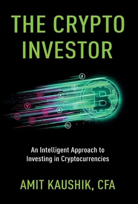 The Crypto Investor: An Intelligent Approach to Investing in Cryptocurrencies by Amit Kaushik