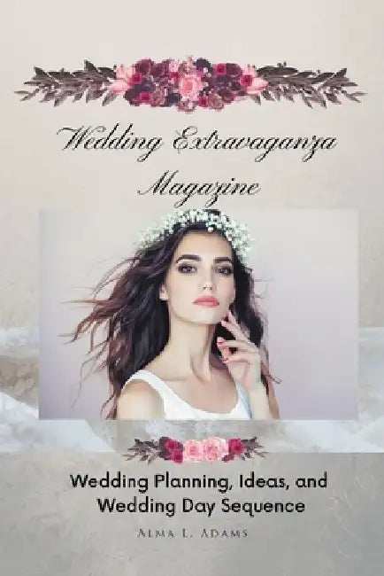 Wedding Extravaganza Magazine: Wedding Planning, Ideas, and Wedding Day Sequence by Alma L. Adams
