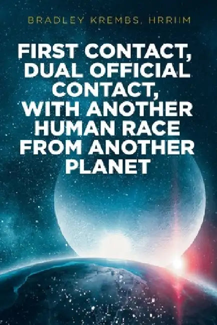 First Contact, Dual Official Contact, with Another Human Race from Another Planet by Bradley Krembs Hrriim
