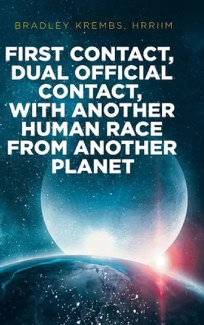 First Contact, Dual Official Contact, with Another Human Race from Another Planet by Bradley Krembs Hrriim