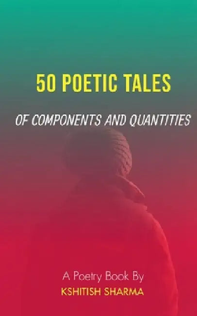 50 Poetic Tales of Components and Quantities: A poetry book by Kshitish Sharma