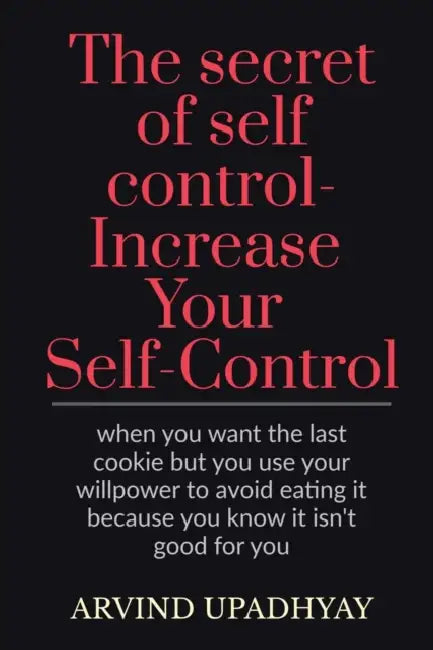 The secret of self control-Increase Your Self-Control by Arvind Upadhyay