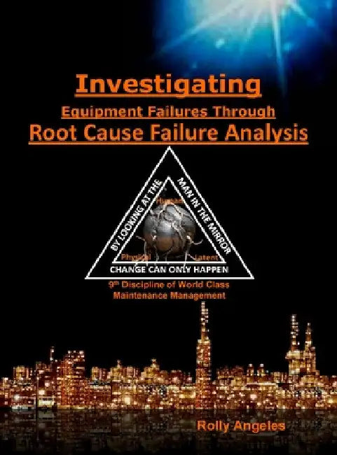 Investigating Equipment Failures Through Root Cause Failure Analysis: 9th Discipline on World Class Maintenance Management by Rolly Angeles