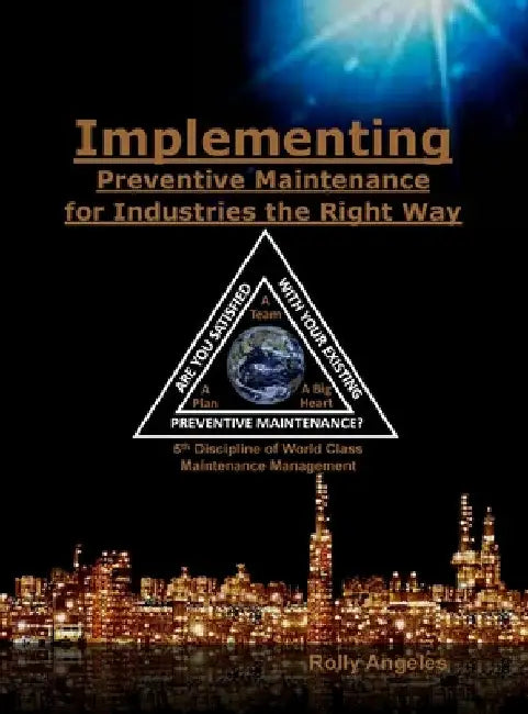 Implementing Preventive Maintenance for Industries the Right Way: 5th Discipline on World Class Maintenance Management by Rolly Angeles