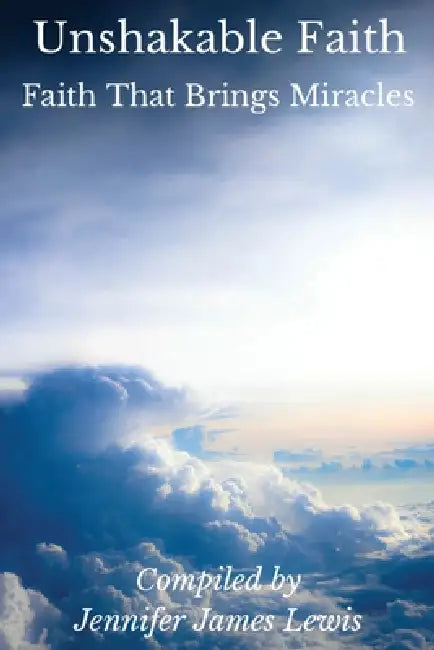 Unshakable Faith - Faith That Brings Miracles by Jennifer James Lewis
