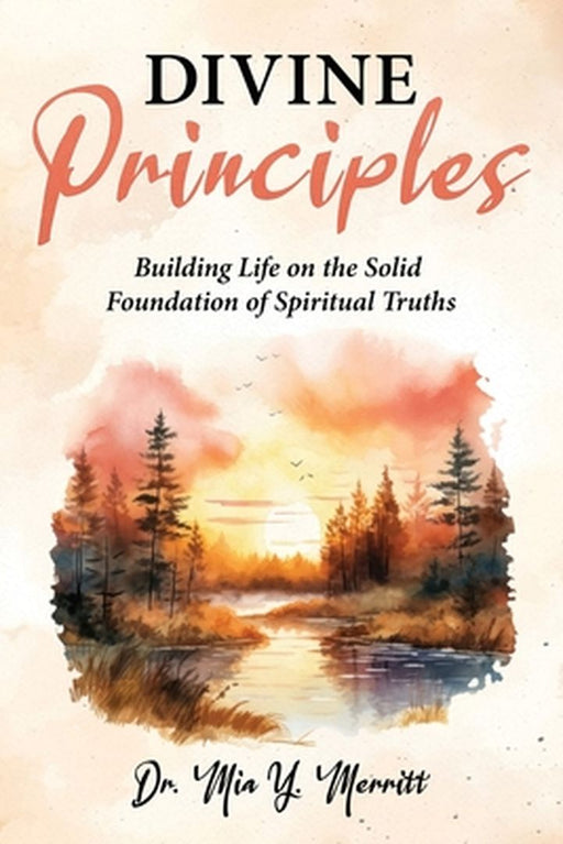 Divine Principles Building Life on the Solid Foundation of Spiritual Truths by Mia Y. Merritt