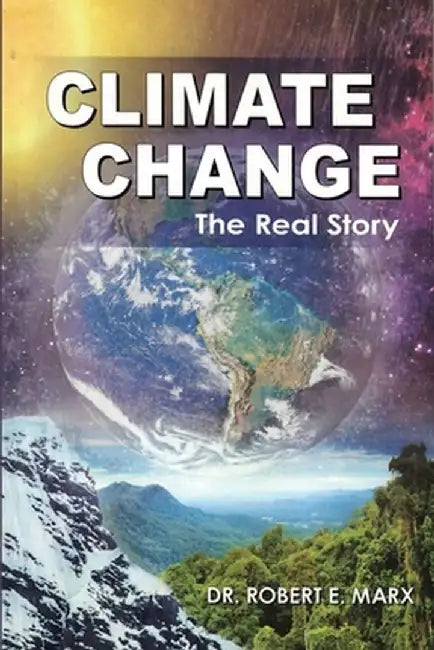Climate Change: The Real Story by Robert E. Marx