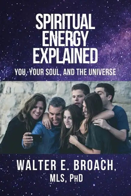 Spiritual Energy Explained: You, Your Soul, and the Universe by Walter E. Broach