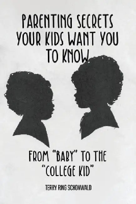 Parenting Secrets Your Kids Want You to Know: From Baby to the College Kid by Terry Ring Schonwald