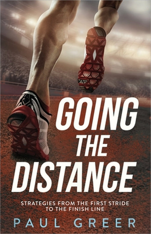 Going the Distance: Strategies from the First Stride to the Finish Line by Paul Greer