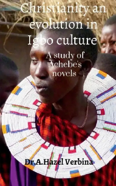 Christianity an Evolution in Igbo Culture: A study of Achebe's Novels by A. Hazel Verbina