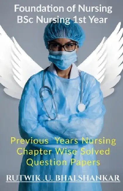 Foundation Of Nursing BSc Nursing 1st Year: Previous Year Nursing Chapter Wise Solved Question Papers by Rutwik Upendra Bhalshankar