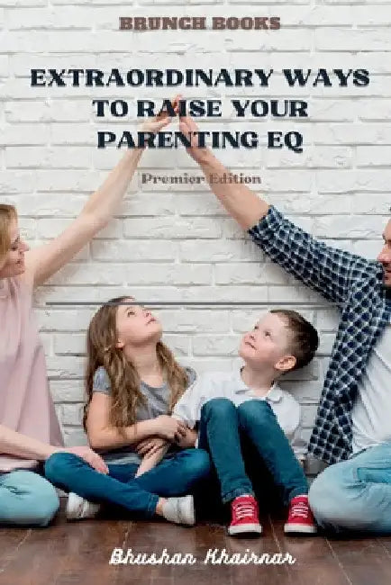 Extraordinary Ways to Raise your Parenting EQ: Being Parent - Premier Edition by Bhushan Khairnar