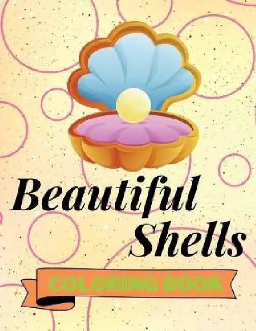 Beautiful Shells Coloring Book: Adorable Shells Coloring Book Awesome Shells Coloring Pages for Kids 25 Incredibly Cute and Lovable Shells by Aura Miller