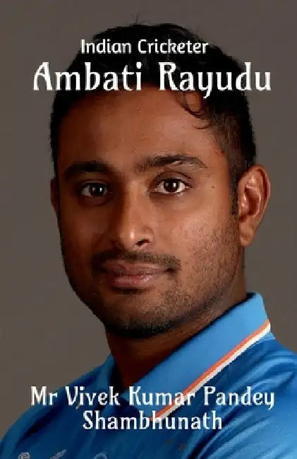 Ambati Rayudu: Indian Cricketer by Vivek Kumar Pandey Shambhunath