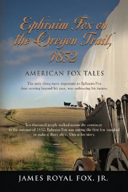 American Fox Tales: Ephraim Fox on the Oregon Trail - 1852 by Jr. Fox James Royal