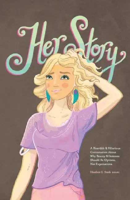 Her Story: A Heartfelt & Hilarious Conversation About Why Beauty Milestones Should Be Options, Not Expectations. by Heather E. Stark Medsc