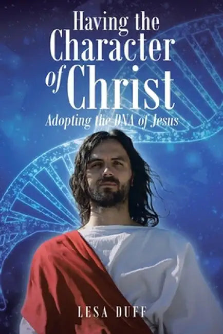 Having the Character of Christ: Adopting the DNA of Jesus by Lesa Duff