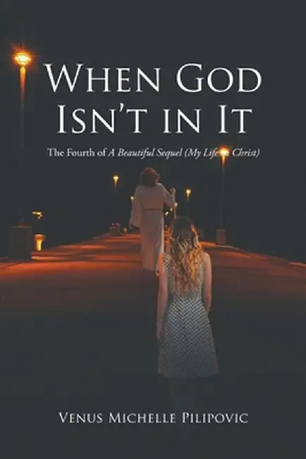 When God Isn't in It: The Fourth of A Beautiful Sequel (My Life in Christ) by Venus Michelle Pilipovic