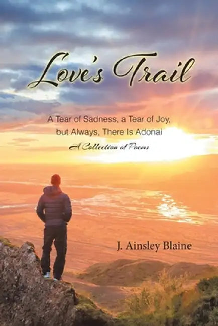 Love's Trail: A Tear of Sadness, a Tear of Joy, but Always, There Is Adonai A Collection of Poems by J. Ainsley Blaine