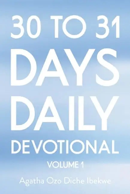 30 to 31 Days Daily Devotional: Volume 1 by Agatha Ozo Diche Ibekwe