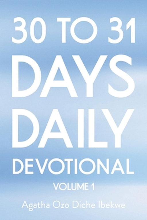 30 to 31 Days Daily Devotional: Volume 1 by Agatha Ozo Diche Ibekwe