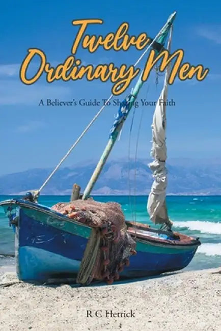 Twelve Ordinary Men: A Believer's Guide To Sharing Your Faith by R. C. Hetrick