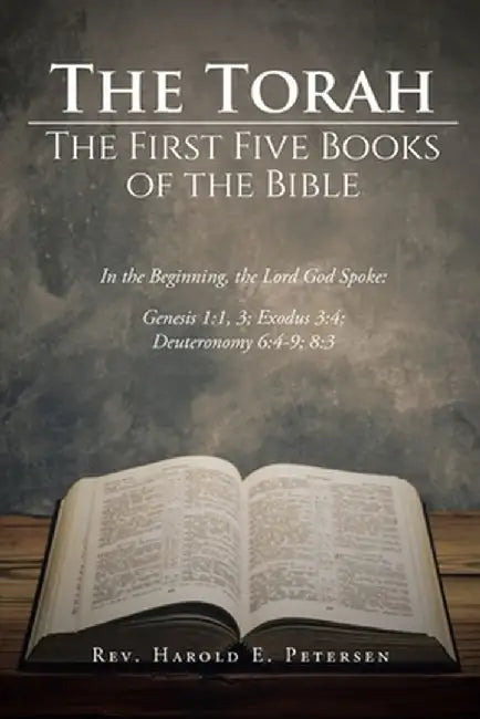 The Torah: The First Five Books of the Bible: In the Beginning, the Lord God Spoke: Genesis 1:1, 3; Exodus 3:4; Deuteronomy 6:4-9 by Harold E. Petersen