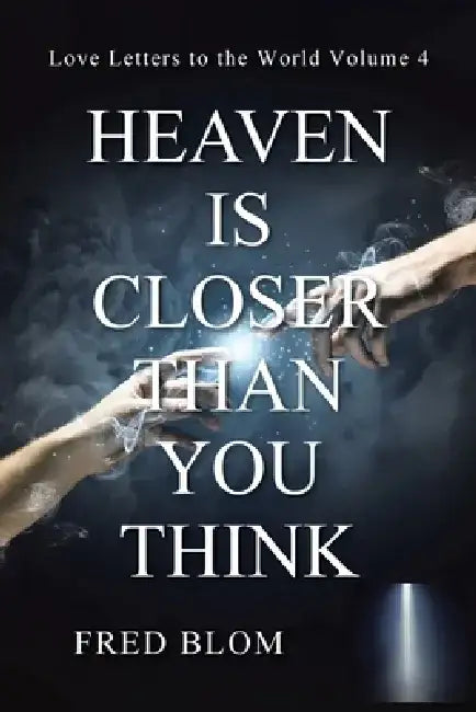 Heaven Is Closer Than You Think: Love Letters to the World: Volume 4 by Fred Blom
